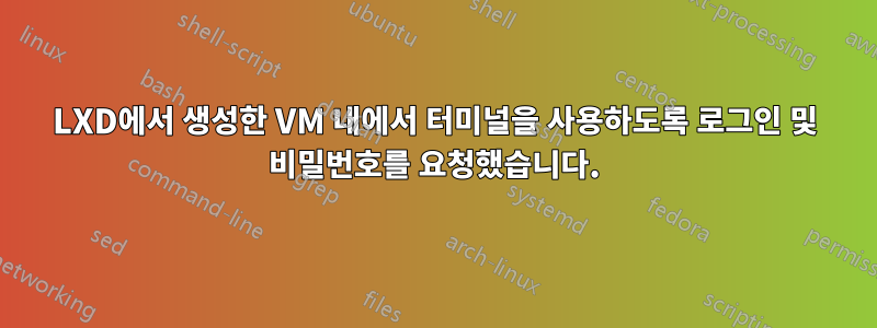 LXD에서 생성한 VM 내에서 터미널을 사용하도록 로그인 및 비밀번호를 요청했습니다.