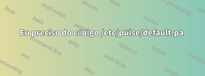 Eu preciso do código /etc/pulse/default.pa