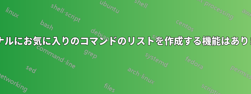 ターミナルにお気に入りのコマンドのリストを作成する機能はありますか?