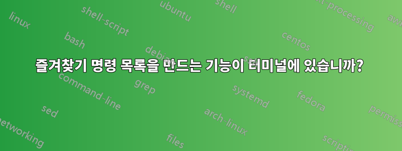 즐겨찾기 명령 목록을 만드는 기능이 터미널에 있습니까?