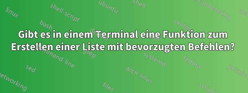 Gibt es in einem Terminal eine Funktion zum Erstellen einer Liste mit bevorzugten Befehlen?