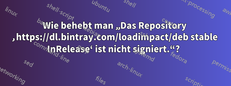 Wie behebt man „Das Repository ‚https://dl.bintray.com/loadimpact/deb stable InRelease‘ ist nicht signiert.“? 