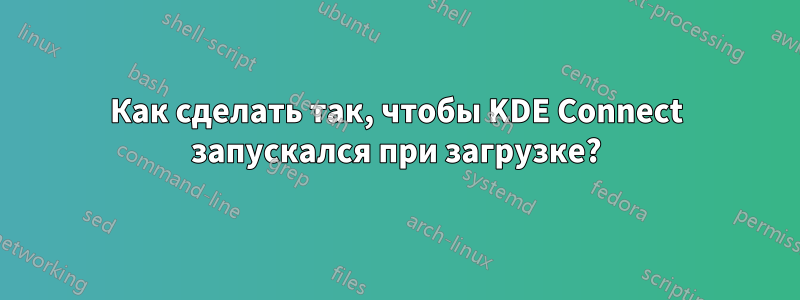 Как сделать так, чтобы KDE Connect запускался при загрузке?