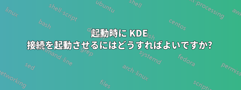 起動時に KDE 接続を起動させるにはどうすればよいですか?