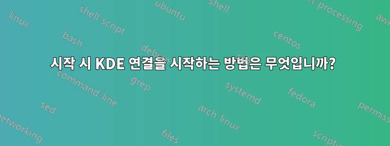 시작 시 KDE 연결을 시작하는 방법은 무엇입니까?