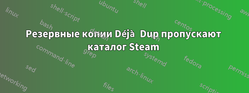 Резервные копии Déjà Dup пропускают каталог Steam