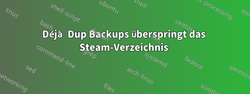 Déjà Dup Backups überspringt das Steam-Verzeichnis