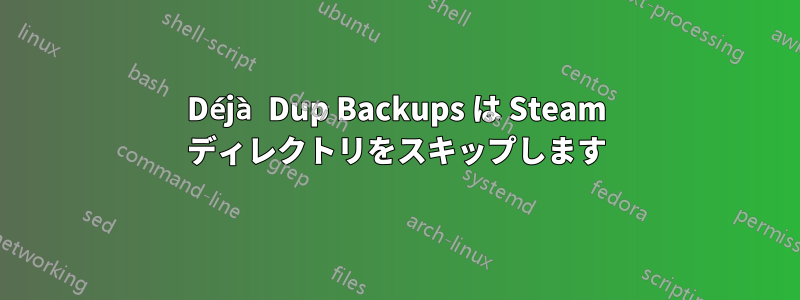 Déjà Dup Backups は Steam ディレクトリをスキップします