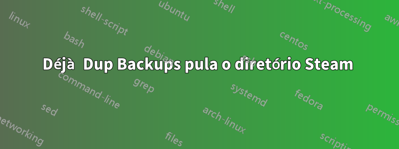 Déjà Dup Backups pula o diretório Steam