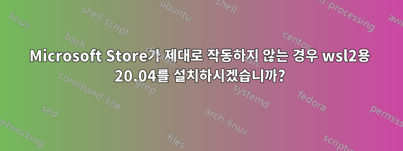 Microsoft Store가 제대로 작동하지 않는 경우 wsl2용 20.04를 설치하시겠습니까?