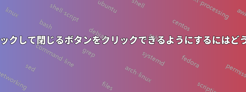 画面の右上隅をクリックして閉じるボタンをクリックできるようにするにはどうすればよいですか?