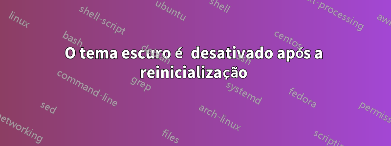 O tema escuro é desativado após a reinicialização