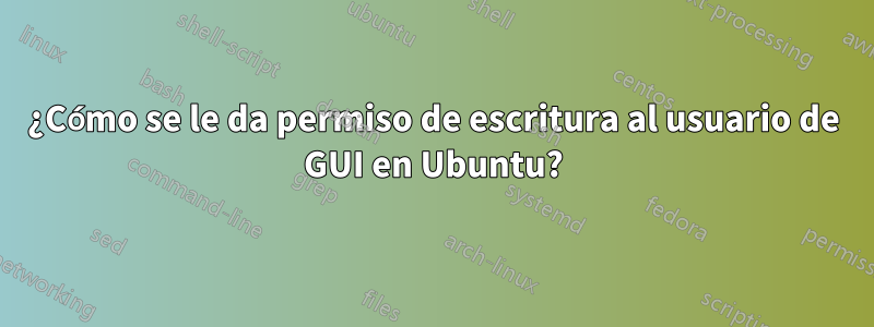 ¿Cómo se le da permiso de escritura al usuario de GUI en Ubuntu?