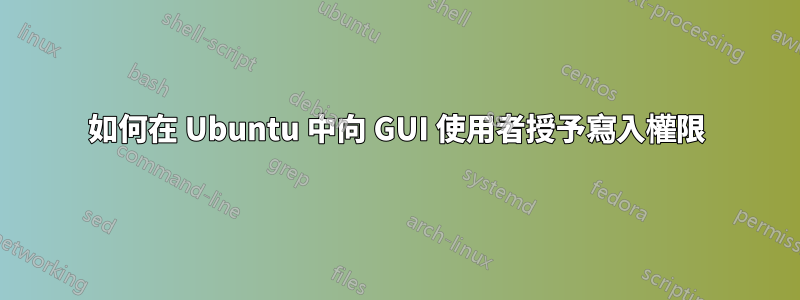 如何在 Ubuntu 中向 GUI 使用者授予寫入權限