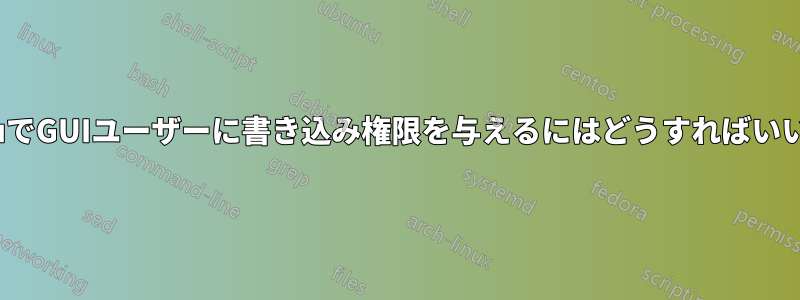 UbuntuでGUIユーザーに書き込み権限を与えるにはどうすればいいですか