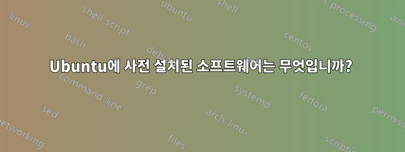 Ubuntu에 사전 설치된 소프트웨어는 무엇입니까?