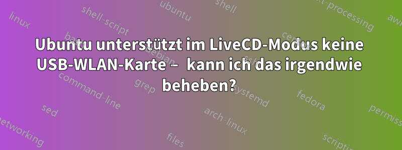 Ubuntu unterstützt im LiveCD-Modus keine USB-WLAN-Karte – kann ich das irgendwie beheben?