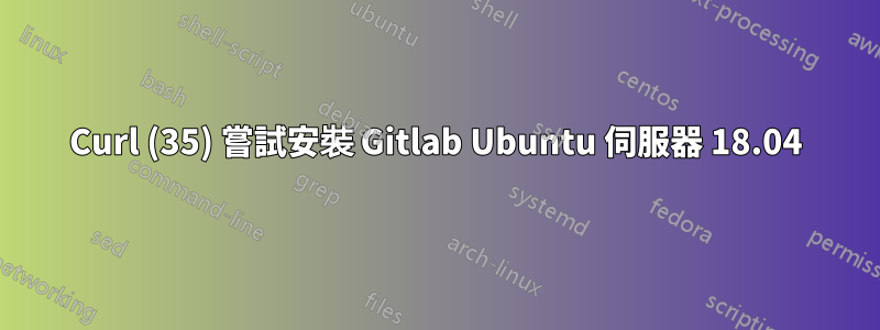 Curl (35) 嘗試安裝 Gitlab Ubuntu 伺服器 18.04