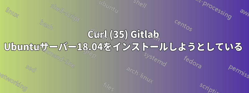 Curl (35) Gitlab Ubuntuサーバー18.04をインストールしようとしている