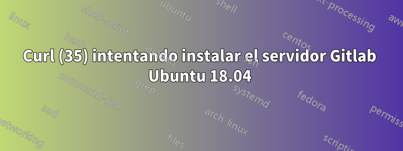 Curl (35) intentando instalar el servidor Gitlab Ubuntu 18.04