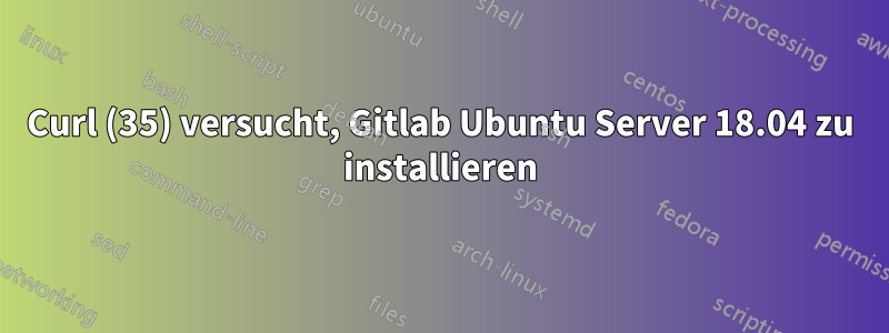 Curl (35) versucht, Gitlab Ubuntu Server 18.04 zu installieren