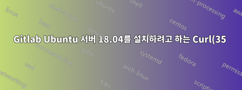 Gitlab Ubuntu 서버 18.04를 설치하려고 하는 Curl(35)