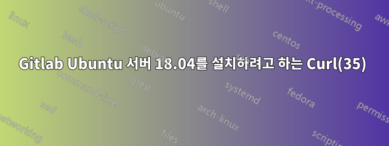 Gitlab Ubuntu 서버 18.04를 설치하려고 하는 Curl(35)