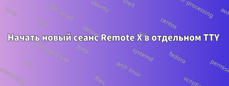 Начать новый сеанс Remote X в отдельном TTY