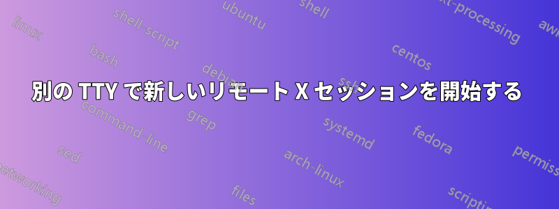 別の TTY で新しいリモート X セッションを開始する