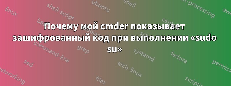 Почему мой cmder показывает зашифрованный код при выполнении «sudo su»