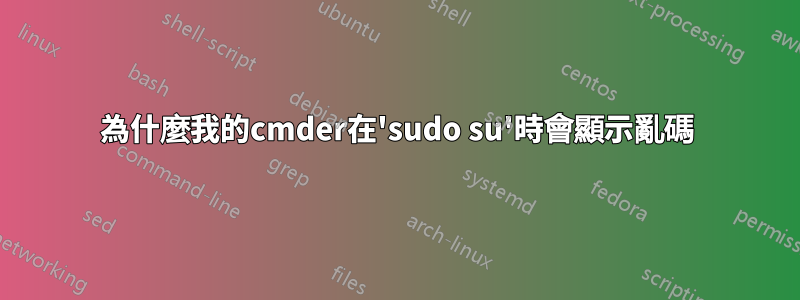 為什麼我的cmder在'sudo su'時會顯示亂碼