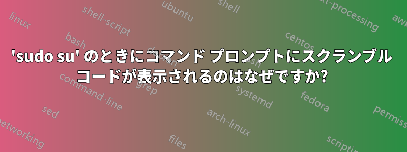 'sudo su' のときにコマンド プロンプトにスクランブル コードが表示されるのはなぜですか?