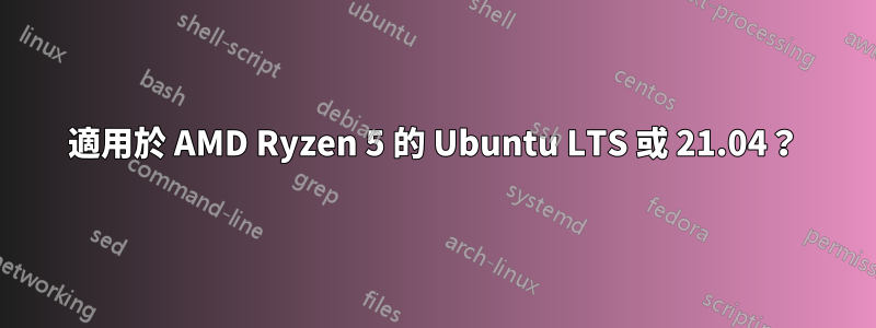 適用於 AMD Ryzen 5 的 Ubuntu LTS 或 21.04？