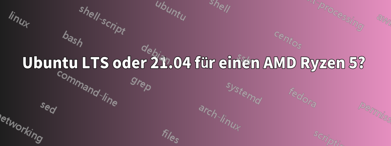 Ubuntu LTS oder 21.04 für einen AMD Ryzen 5?