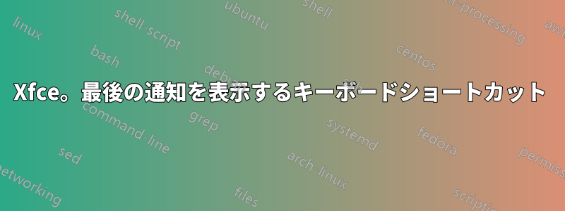 Xfce。最後の通知を表示するキーボードショートカット