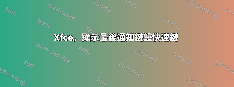 Xfce。顯示最後通知鍵盤快速鍵