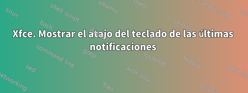 Xfce. Mostrar el atajo del teclado de las últimas notificaciones