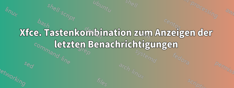 Xfce. Tastenkombination zum Anzeigen der letzten Benachrichtigungen