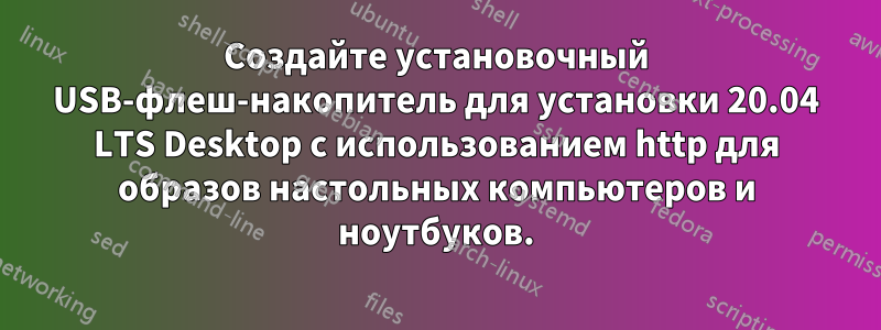 Создайте установочный USB-флеш-накопитель для установки 20.04 LTS Desktop с использованием http для образов настольных компьютеров и ноутбуков.