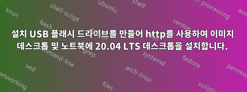 설치 USB 플래시 드라이브를 만들어 http를 사용하여 이미지 데스크톱 및 노트북에 20.04 LTS 데스크톱을 설치합니다.