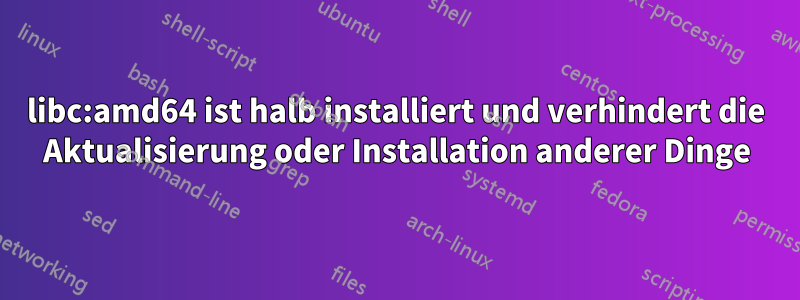 libc:amd64 ist halb installiert und verhindert die Aktualisierung oder Installation anderer Dinge