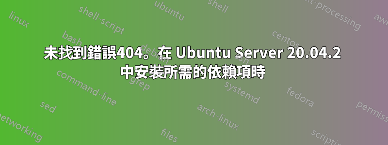 未找到錯誤404。在 Ubuntu Server 20.04.2 中安裝所需的依賴項時