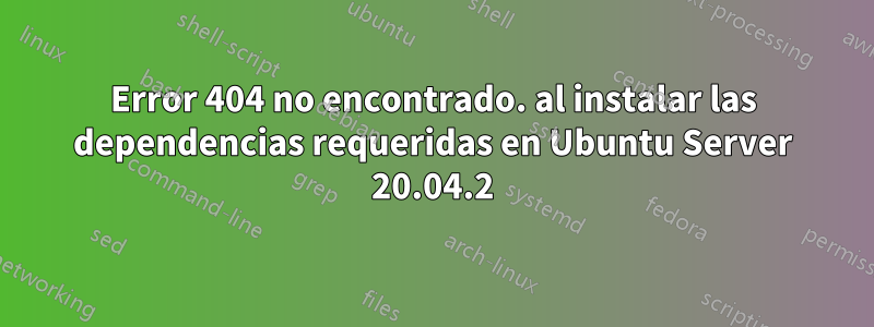 Error 404 no encontrado. al instalar las dependencias requeridas en Ubuntu Server 20.04.2