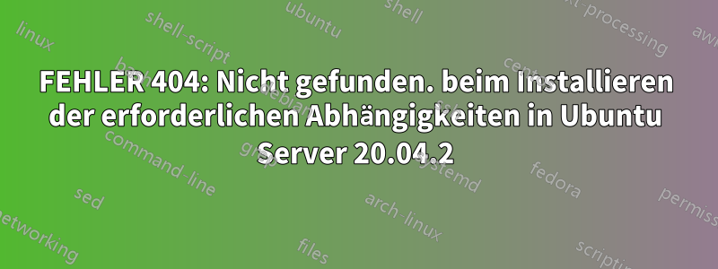 FEHLER 404: Nicht gefunden. beim Installieren der erforderlichen Abhängigkeiten in Ubuntu Server 20.04.2