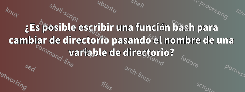 ¿Es posible escribir una función bash para cambiar de directorio pasando el nombre de una variable de directorio?