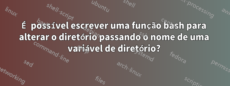 É possível escrever uma função bash para alterar o diretório passando o nome de uma variável de diretório?