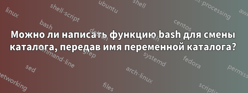 Можно ли написать функцию bash для смены каталога, передав имя переменной каталога?