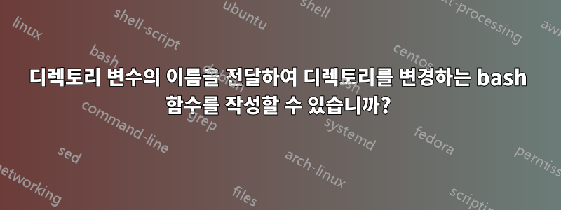 디렉토리 변수의 이름을 전달하여 디렉토리를 변경하는 bash 함수를 작성할 수 있습니까?