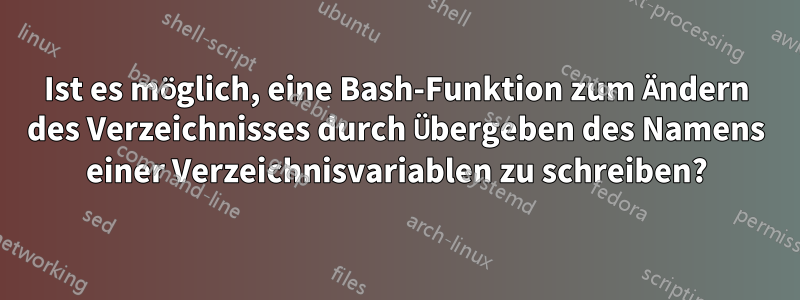 Ist es möglich, eine Bash-Funktion zum Ändern des Verzeichnisses durch Übergeben des Namens einer Verzeichnisvariablen zu schreiben?