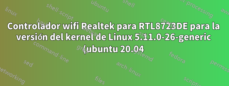 Controlador wifi Realtek para RTL8723DE para la versión del kernel de Linux 5.11.0-26-generic (ubuntu 20.04)